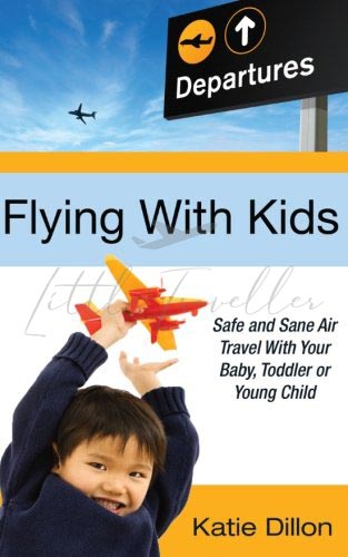 Flying with Kids: Safe and Sane Air Travel with Your Baby, Toddler or Young Child
